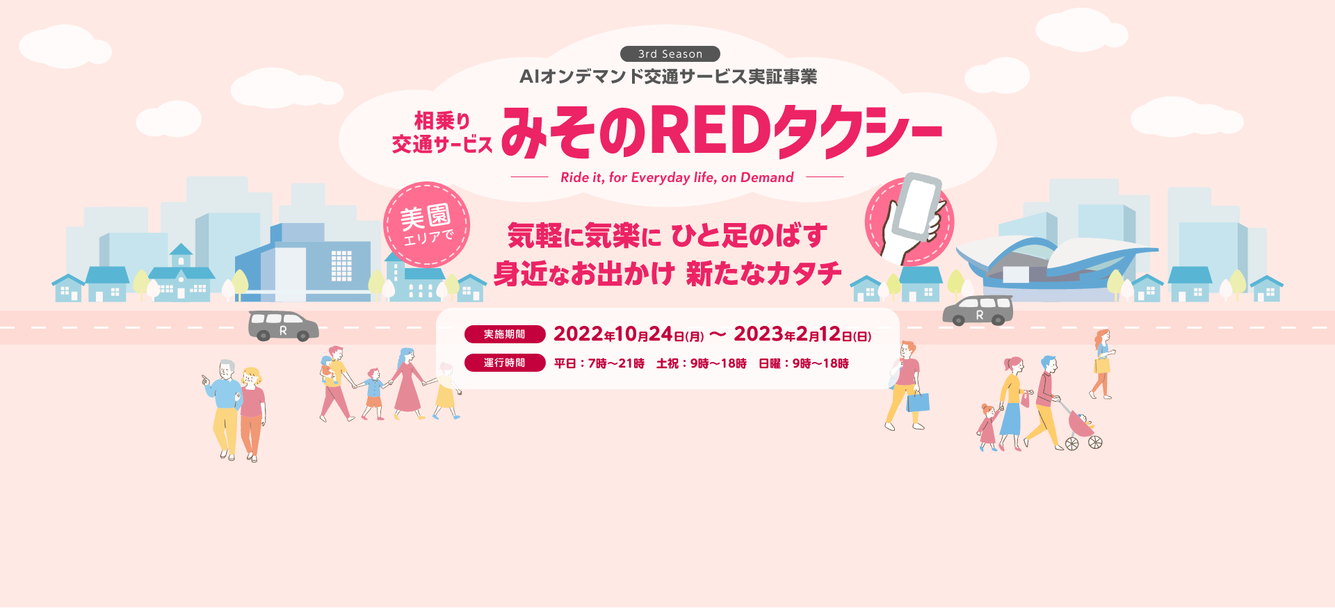 3rd Season 相乗りサービス みそのREDタクシー - Ride it, for Everyday life, on Demand - 美園エリアで乗りたい時に呼んで、降りたい場所で降車 アプリ予約で快適・便利 実施期間は2022年10月24日(月)〜2023年2月12日(日) 運行期間は平日:7時〜21時 土祝:9時〜21時 日曜:9時〜18時